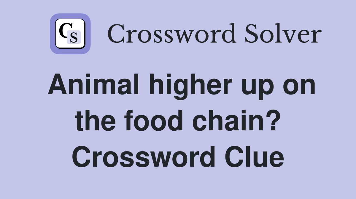 Animal higher up on the food chain? Crossword Clue Answers Crossword Solver